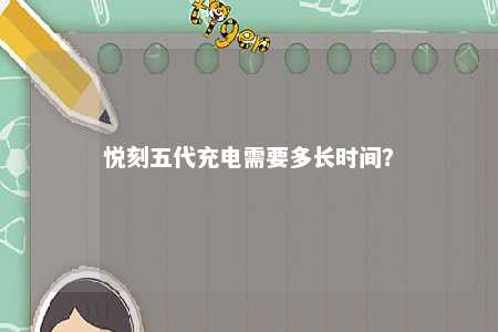 悦刻五代充电需要多长时间？ 